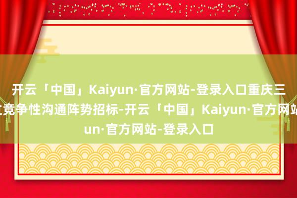 开云「中国」Kaiyun·官方网站-登录入口重庆三峡学院通过竞争性沟通阵势招标-开云「中国」Kaiyun·官方网站-登录入口