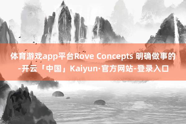 体育游戏app平台Rove Concepts 明确做事的-开云「中国」Kaiyun·官方网站-登录入口