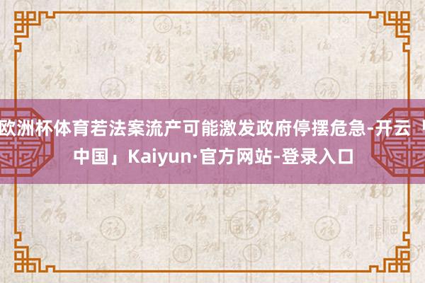 欧洲杯体育若法案流产可能激发政府停摆危急-开云「中国」Kaiyun·官方网站-登录入口