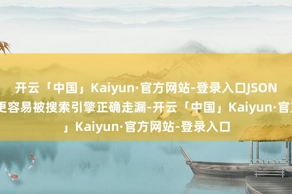 开云「中国」Kaiyun·官方网站-登录入口JSON-LD要领的符号更容易被搜索引擎正确走漏-开云「中国」Kaiyun·官方网站-登录入口