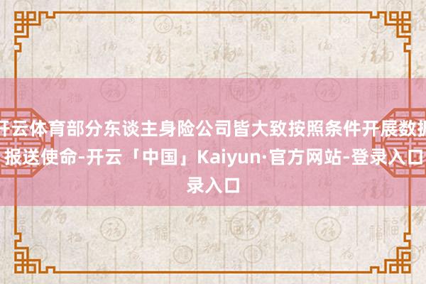 开云体育部分东谈主身险公司皆大致按照条件开展数据报送使命-开云「中国」Kaiyun·官方网站-登录入口