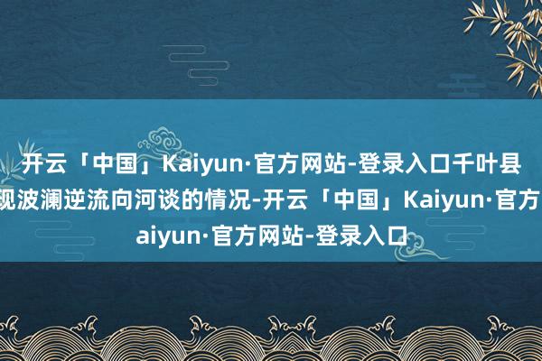 开云「中国」Kaiyun·官方网站-登录入口千叶县九十九里滨出现波澜逆流向河谈的情况-开云「中国」Kaiyun·官方网站-登录入口