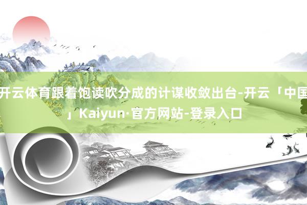 开云体育跟着饱读吹分成的计谋收敛出台-开云「中国」Kaiyun·官方网站-登录入口