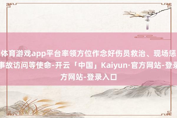 体育游戏app平台率领方位作念好伤员救治、现场惩处、事故访问等使命-开云「中国」Kaiyun·官方网站-登录入口