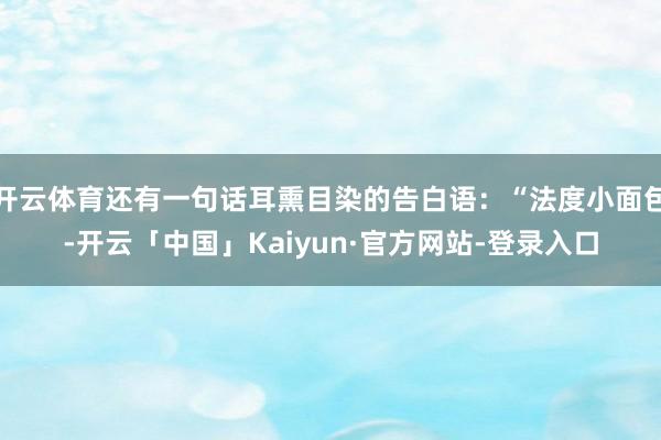 开云体育还有一句话耳熏目染的告白语：“法度小面包-开云「中国」Kaiyun·官方网站-登录入口
