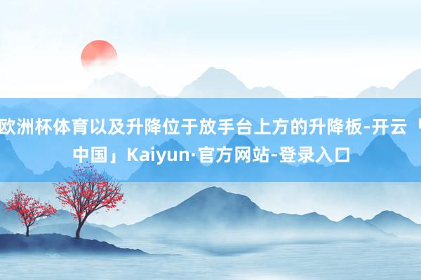 欧洲杯体育以及升降位于放手台上方的升降板-开云「中国」Kaiyun·官方网站-登录入口