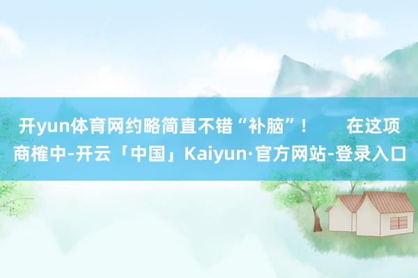 开yun体育网约略简直不错“补脑”！      在这项商榷中-开云「中国」Kaiyun·官方网站-登录入口