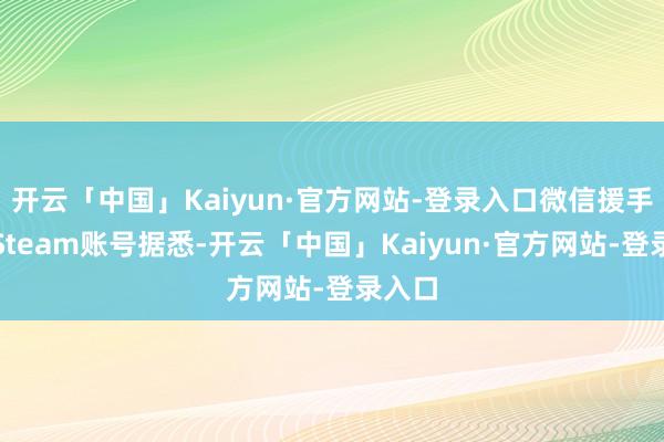 开云「中国」Kaiyun·官方网站-登录入口微信援手绑定Steam账号据悉-开云「中国」Kaiyun·官方网站-登录入口