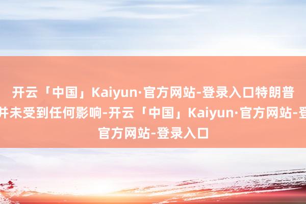 开云「中国」Kaiyun·官方网站-登录入口特朗普的造访并未受到任何影响-开云「中国」Kaiyun·官方网站-登录入口