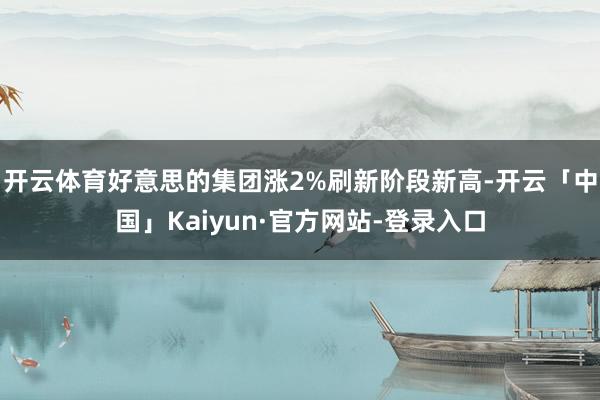 开云体育好意思的集团涨2%刷新阶段新高-开云「中国」Kaiyun·官方网站-登录入口