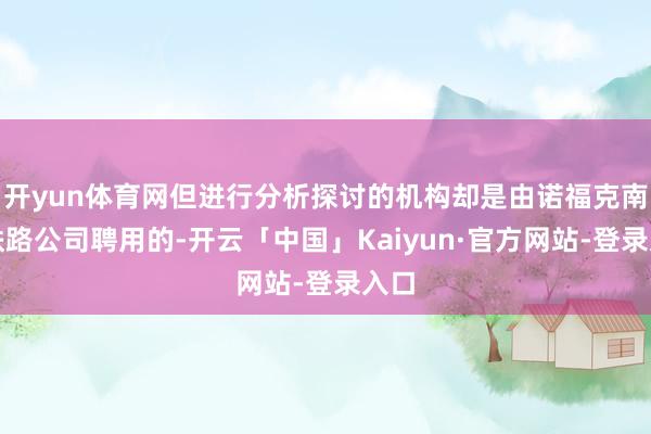 开yun体育网但进行分析探讨的机构却是由诺福克南边铁路公司聘用的-开云「中国」Kaiyun·官方网站-登录入口