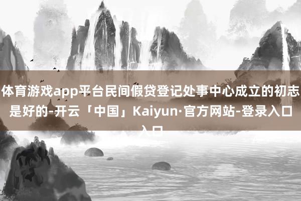体育游戏app平台民间假贷登记处事中心成立的初志是好的-开云「中国」Kaiyun·官方网站-登录入口